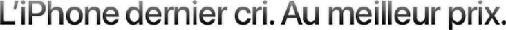 L'iPhone dernier cri. Au meilleur prix