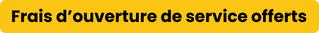 Frais d'ouverture de service offerts