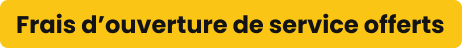 Frais d'ouverture de service offerts